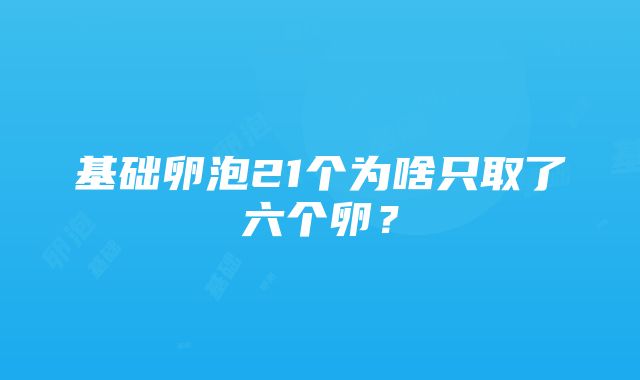 基础卵泡21个为啥只取了六个卵？