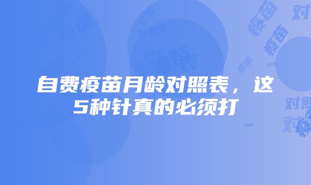 自费疫苗月龄对照表，这5种针真的必须打