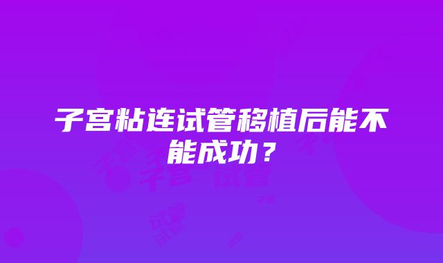 子宫粘连试管移植后能不能成功？