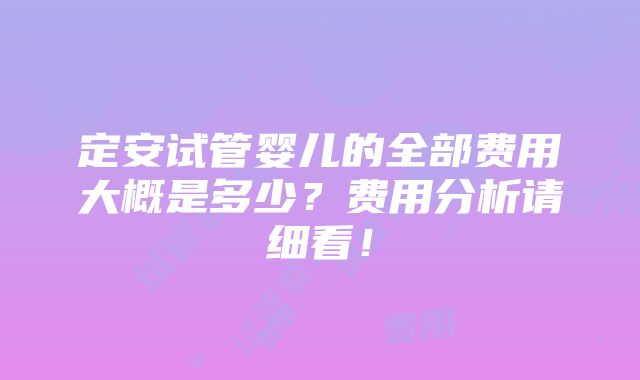 定安试管婴儿的全部费用大概是多少？费用分析请细看！