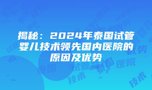 揭秘：2024年泰国试管婴儿技术领先国内医院的原因及优势