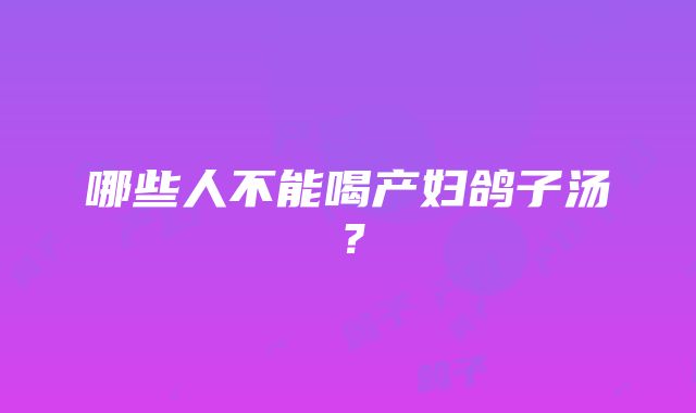 哪些人不能喝产妇鸽子汤？