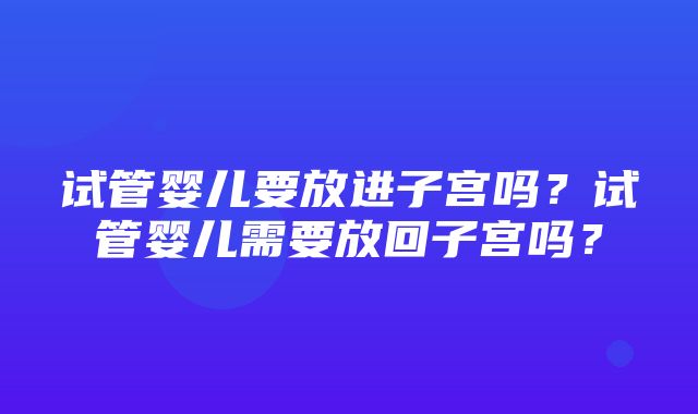 试管婴儿要放进子宫吗？试管婴儿需要放回子宫吗？