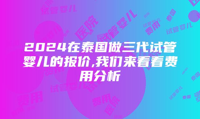 2024在泰国做三代试管婴儿的报价,我们来看看费用分析