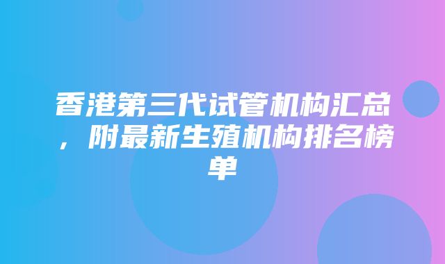 香港第三代试管机构汇总，附最新生殖机构排名榜单