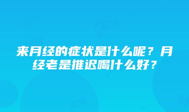 来月经的症状是什么呢？月经老是推迟喝什么好？