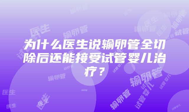 为什么医生说输卵管全切除后还能接受试管婴儿治疗？