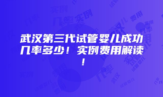 武汉第三代试管婴儿成功几率多少！实例费用解读！