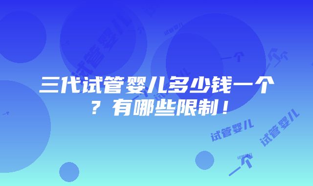 三代试管婴儿多少钱一个？有哪些限制！