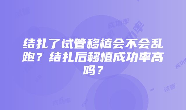 结扎了试管移植会不会乱跑？结扎后移植成功率高吗？