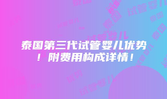 泰国第三代试管婴儿优势！附费用构成详情！