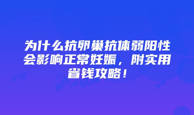 为什么抗卵巢抗体弱阳性会影响正常妊娠，附实用省钱攻略！