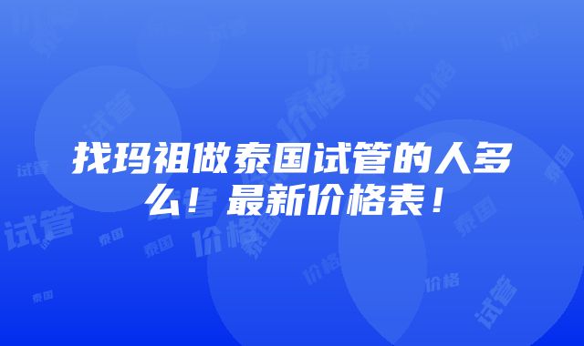 找玛祖做泰国试管的人多么！最新价格表！