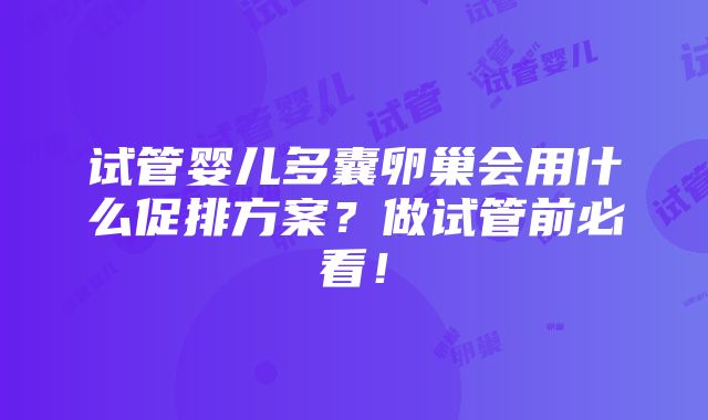 试管婴儿多囊卵巢会用什么促排方案？做试管前必看！