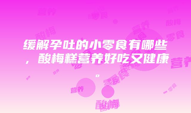 缓解孕吐的小零食有哪些，酸梅糕营养好吃又健康。