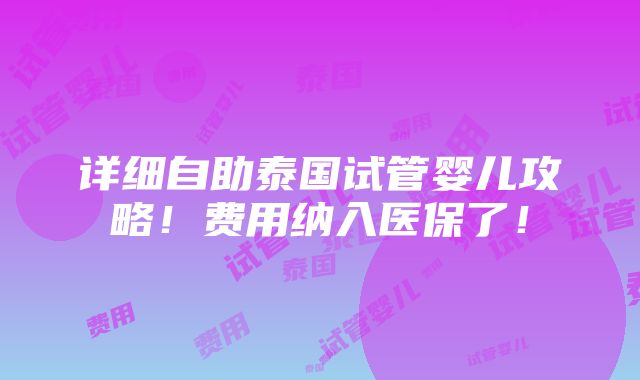 详细自助泰国试管婴儿攻略！费用纳入医保了！