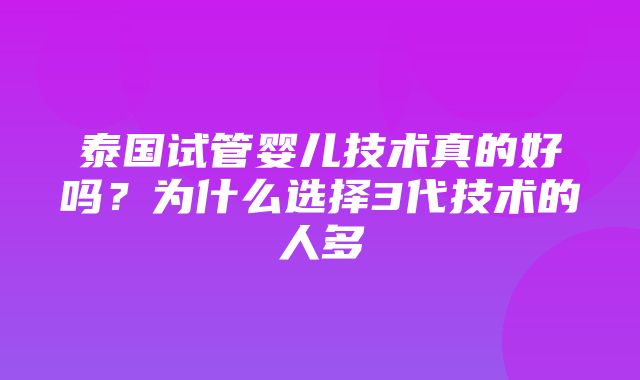 泰国试管婴儿技术真的好吗？为什么选择3代技术的人多