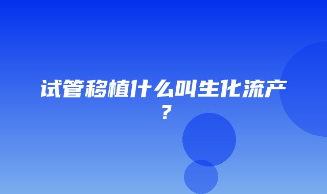 试管移植什么叫生化流产？