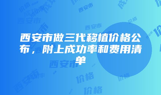 西安市做三代移植价格公布，附上成功率和费用清单