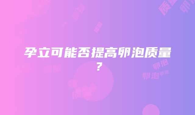 孕立可能否提高卵泡质量？