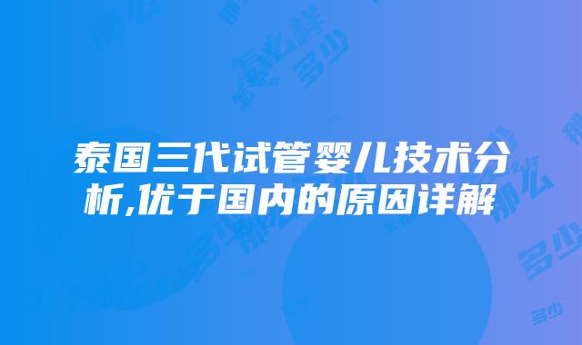 泰国三代试管婴儿技术分析,优于国内的原因详解