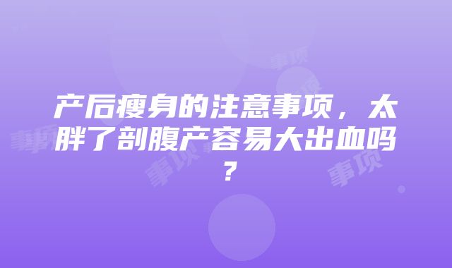 产后瘦身的注意事项，太胖了剖腹产容易大出血吗？