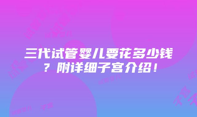 三代试管婴儿要花多少钱？附详细子宫介绍！