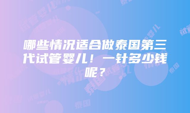 哪些情况适合做泰国第三代试管婴儿！一针多少钱呢？