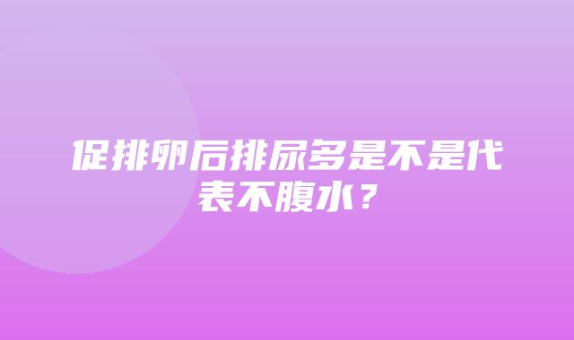 促排卵后排尿多是不是代表不腹水？