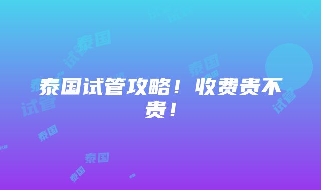 泰国试管攻略！收费贵不贵！