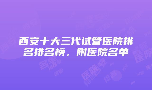 西安十大三代试管医院排名排名榜，附医院名单