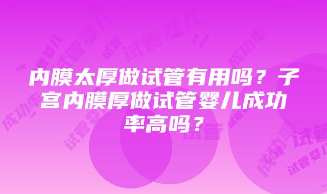 内膜太厚做试管有用吗？子宫内膜厚做试管婴儿成功率高吗？