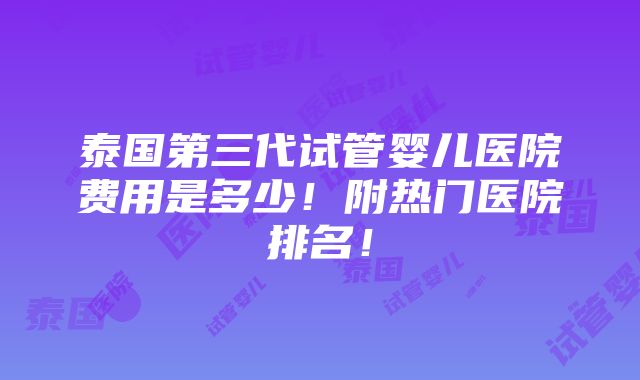 泰国第三代试管婴儿医院费用是多少！附热门医院排名！