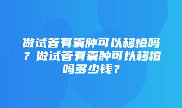 做试管有囊肿可以移植吗？做试管有囊肿可以移植吗多少钱？