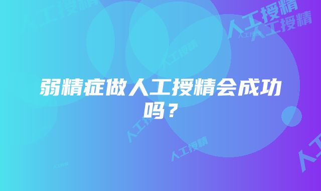 弱精症做人工授精会成功吗？