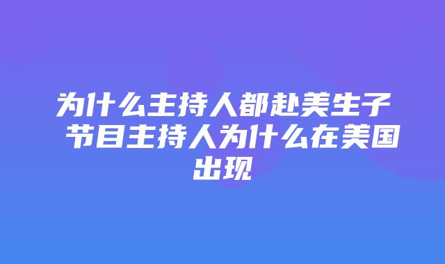 为什么主持人都赴美生子 节目主持人为什么在美国出现