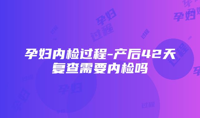 孕妇内检过程-产后42天复查需要内检吗