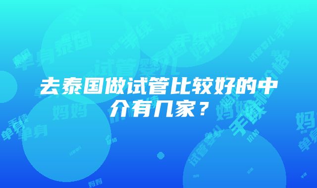 去泰国做试管比较好的中介有几家？