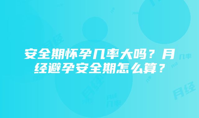 安全期怀孕几率大吗？月经避孕安全期怎么算？