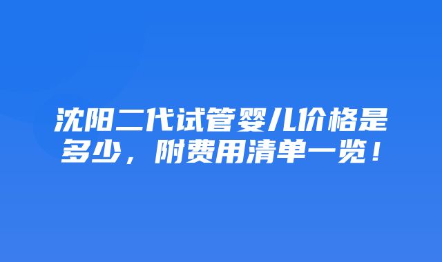 沈阳二代试管婴儿价格是多少，附费用清单一览！