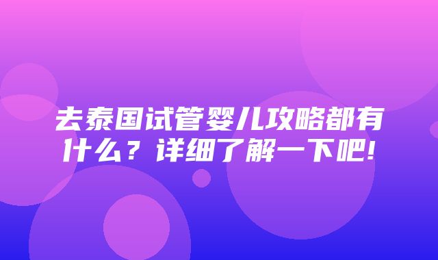 去泰国试管婴儿攻略都有什么？详细了解一下吧!