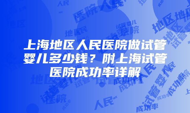 上海地区人民医院做试管婴儿多少钱？附上海试管医院成功率详解