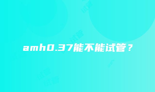 amh0.37能不能试管？