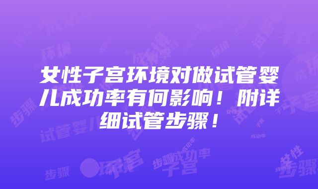 女性子宫环境对做试管婴儿成功率有何影响！附详细试管步骤！