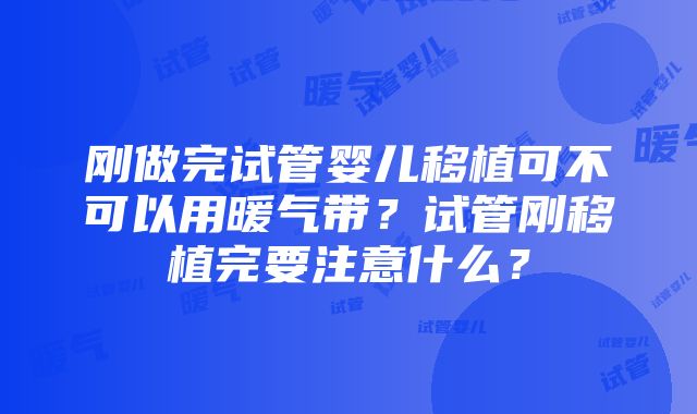 刚做完试管婴儿移植可不可以用暖气带？试管刚移植完要注意什么？