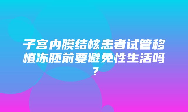 子宫内膜结核患者试管移植冻胚前要避免性生活吗？