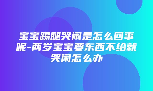 宝宝踢腿哭闹是怎么回事呢-两岁宝宝要东西不给就哭闹怎么办