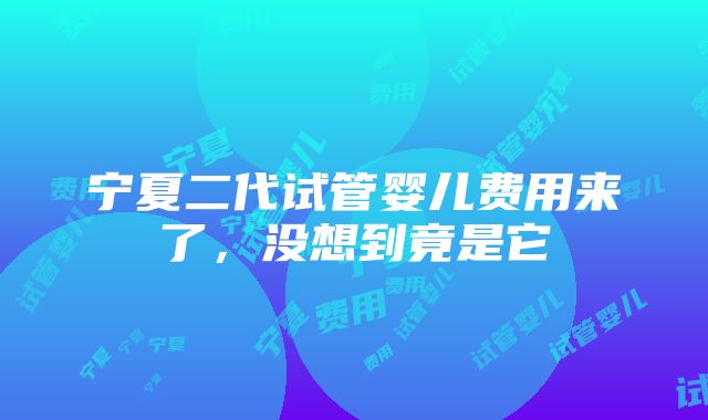 宁夏二代试管婴儿费用来了，没想到竟是它