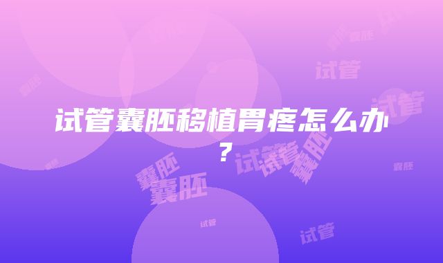 试管囊胚移植胃疼怎么办？