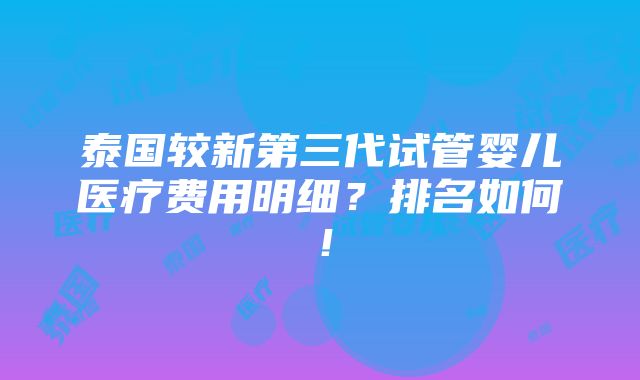 泰国较新第三代试管婴儿医疗费用明细？排名如何！